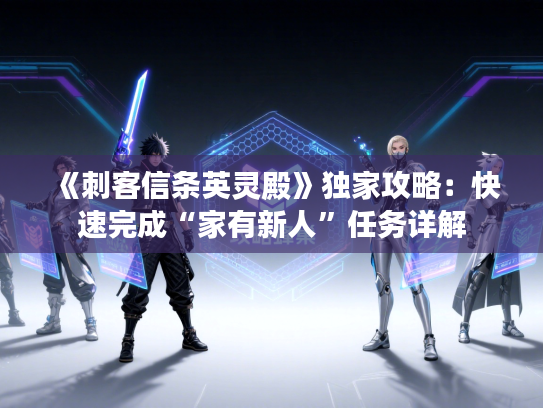 《刺客信条英灵殿》独家攻略：快速完成“家有新人”任务详解