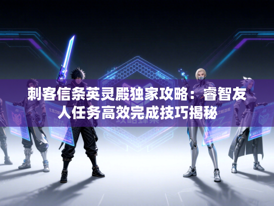 刺客信条英灵殿独家攻略：睿智友人任务高效完成技巧揭秘