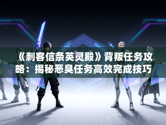 《刺客信条英灵殿》背叛任务攻略：揭秘恶臭任务高效完成技巧