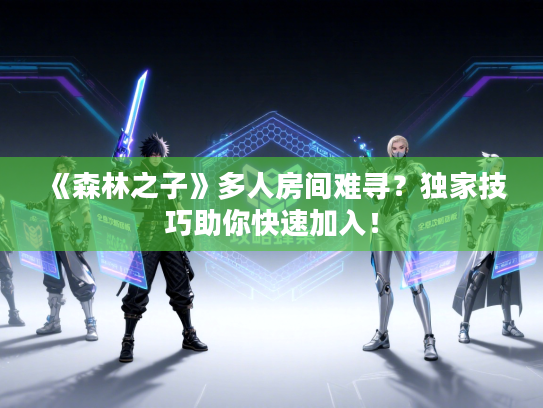 《森林之子》多人房间难寻?独家技巧助你快速加入! 《森林之子》多人房间难寻?独家技巧助你快速加入!