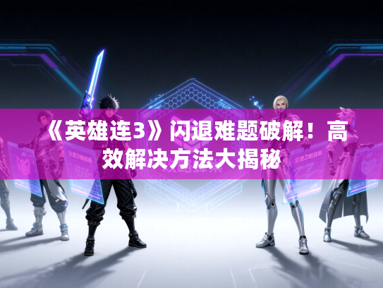 《英雄连3》闪退难题破解!高效解决方法大揭秘 《英雄连3》闪退难题破解!高效解决方法大揭秘
