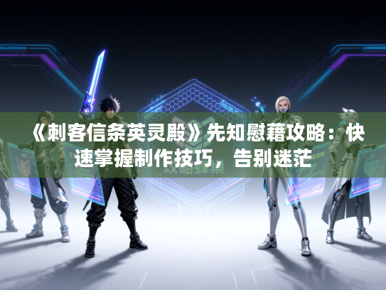 《刺客信条英灵殿》先知慰藉攻略：快速掌握制作技巧，告别迷茫