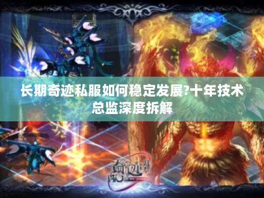 长期奇迹私服如何稳定发展?十年技术总监深度拆解