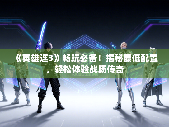 《英雄连3》畅玩必备！揭秘最低配置，轻松体验战场传奇