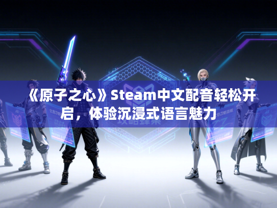 《原子之心》Steam中文配音轻松开启,体验沉浸式语言魅力 《原子之心》Steam中文配音轻松开启,体验沉浸式语言魅力