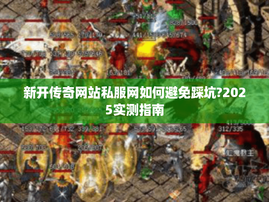 新开传奇网站私服网如何避免踩坑?2025实测指南