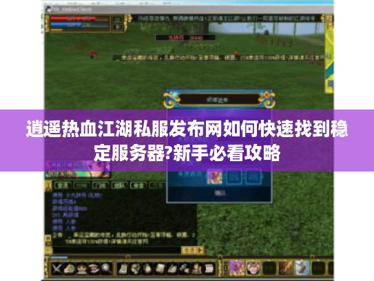 逍遥热血江湖私服发布网如何快速找到稳定服务器?新手必看攻略