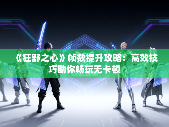 《狂野之心》帧数提升攻略：高效技巧助你畅玩无卡顿