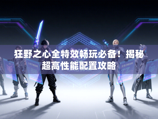 狂野之心全特效畅玩必备！揭秘超高性能配置攻略