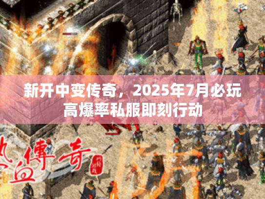 新开中变传奇，2025年7月必玩高爆率私服即刻行动