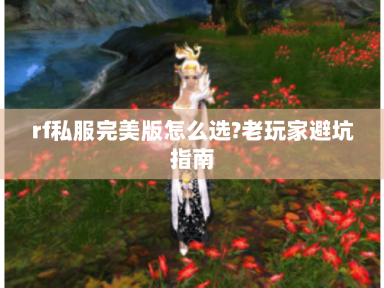 rf私服完美版怎么选?老玩家避坑指南 rf私服完美版怎么选?老玩家避坑指南