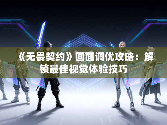 《无畏契约》画面调优攻略：解锁最佳视觉体验技巧