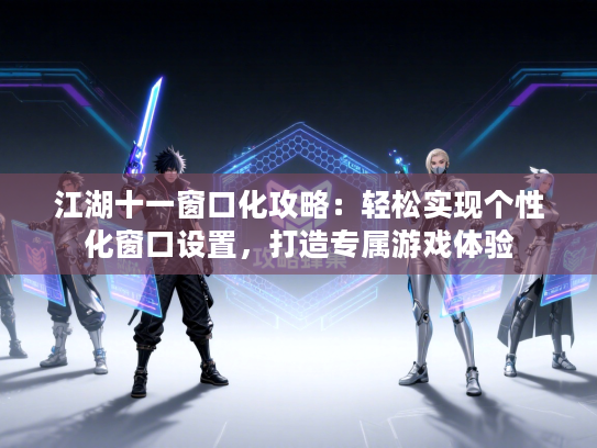 江湖十一窗口化攻略:轻松实现个性化窗口设置,打造专属游戏体验 江湖十一窗口化攻略:轻松实现个性化窗口设置,打造专属游戏体验