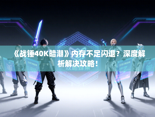 《战锤40K暗潮》内存不足闪退？深度解析解决攻略！