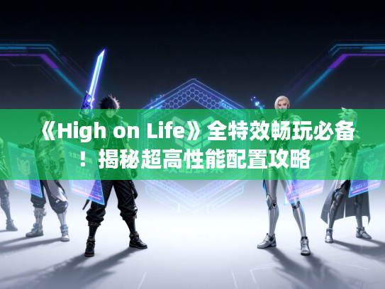 《High on Life》全特效畅玩必备！揭秘超高性能配置攻略