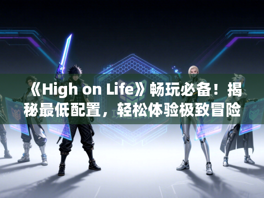 《High on Life》畅玩必备！揭秘最低配置，轻松体验极致冒险之旅