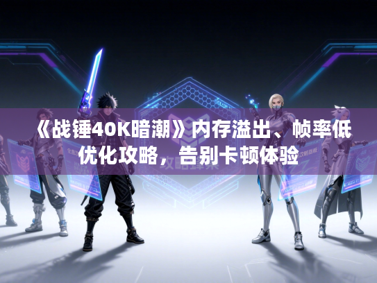 《战锤40K暗潮》内存溢出、帧率低优化攻略，告别卡顿体验