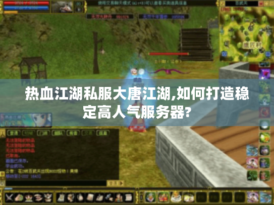 热血江湖私服大唐江湖,如何打造稳定高人气服务器?