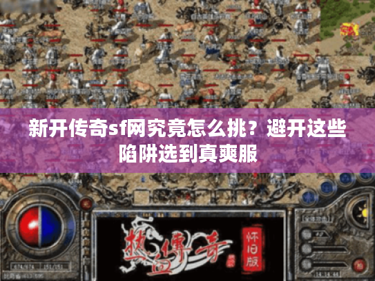 新开传奇sf网究竟怎么挑?避开这些陷阱选到真爽服 新开传奇sf网究竟怎么挑?避开这些陷阱选到真爽服