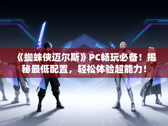 《蜘蛛侠迈尔斯》PC畅玩必备！揭秘最低配置，轻松体验超能力！