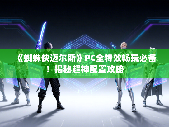 《蜘蛛侠迈尔斯》PC全特效畅玩必备！揭秘超神配置攻略