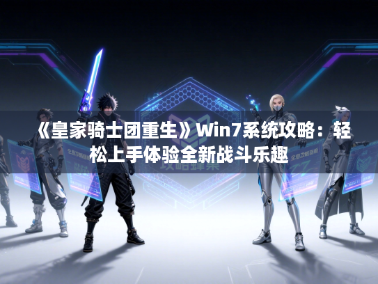 《皇家骑士团重生》Win7系统攻略：轻松上手体验全新战斗乐趣