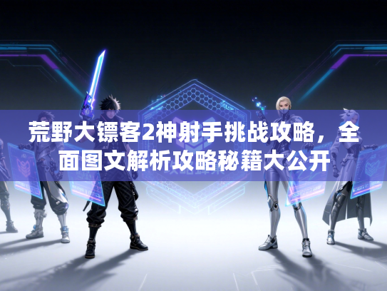 荒野大镖客2神射手挑战攻略，全面图文解析攻略秘籍大公开