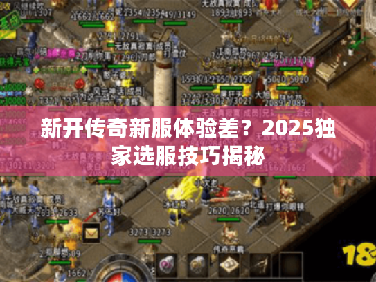 新开传奇新服体验差？2025独家选服技巧揭秘