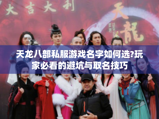 天龙八部私服游戏名字如何选?玩家必看的避坑与取名技巧