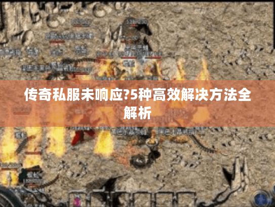 传奇私服未响应?5种高效解决方法全解析