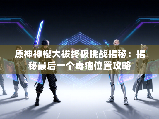 原神神樱大祓终极挑战揭秘：揭秘最后一个毒瘤位置攻略