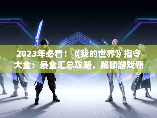 2023年必看！《我的世界》指令大全：最全汇总攻略，解锁游戏新境界