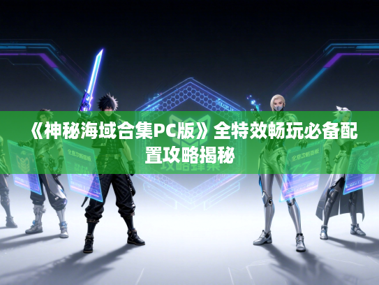 《神秘海域合集PC版》全特效畅玩必备配置攻略揭秘