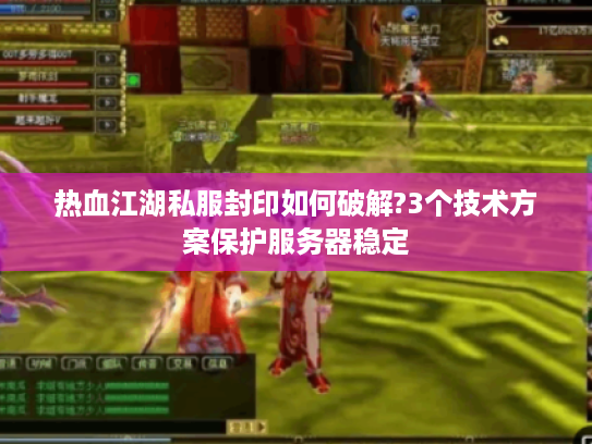 热血江湖私服封印如何破解?3个技术方案保护服务器稳定