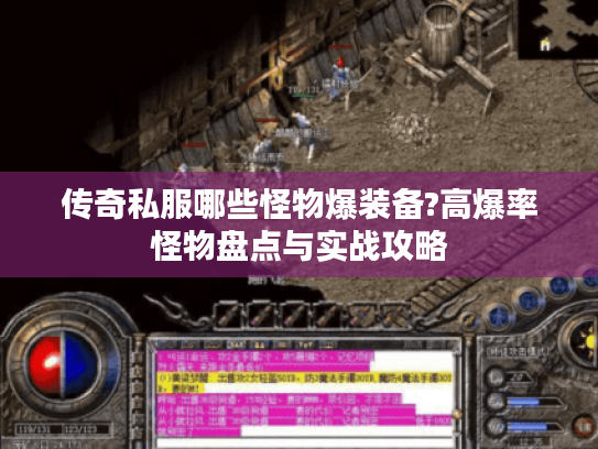 传奇私服哪些怪物爆装备?高爆率怪物盘点与实战攻略