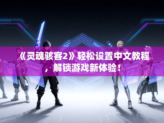 《灵魂骇客2》轻松设置中文教程,解锁游戏新体验! 《灵魂骇客2》轻松设置中文教程,解锁游戏新体验!