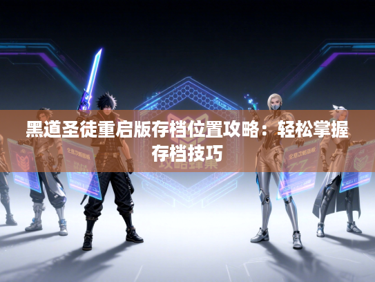 黑道圣徒重启版存档位置攻略：轻松掌握存档技巧