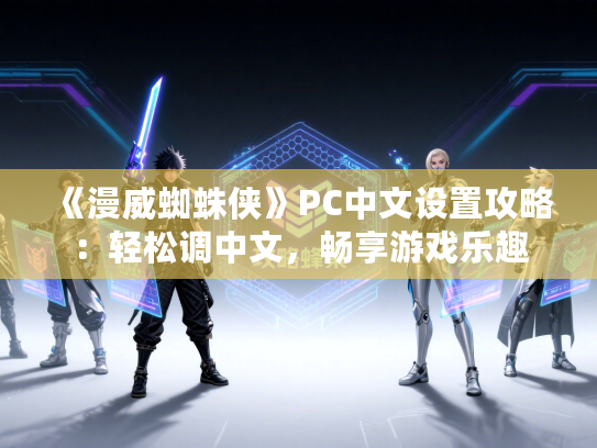 《漫威蜘蛛侠》PC中文设置攻略：轻松调中文，畅享游戏乐趣