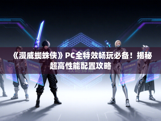 《漫威蜘蛛侠》PC全特效畅玩必备！揭秘超高性能配置攻略