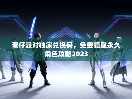 蛋仔派对独家兑换码，免费领取永久角色攻略2023