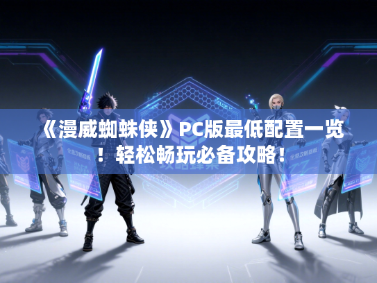 《漫威蜘蛛侠》PC版最低配置一览!轻松畅玩必备攻略! 《漫威蜘蛛侠》PC版最低配置一览!轻松畅玩必备攻略!