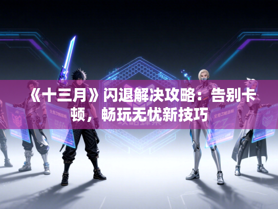 《十三月》闪退解决攻略：告别卡顿，畅玩无忧新技巧