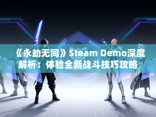 《永劫无间》Steam Demo深度解析：体验全新战斗技巧攻略