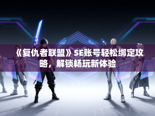 《复仇者联盟》SE账号轻松绑定攻略，解锁畅玩新体验