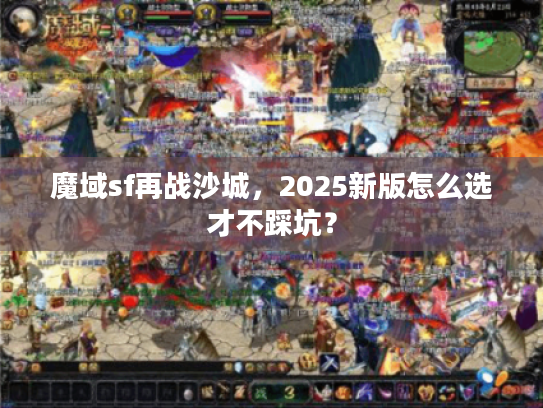 魔域sf再战沙城，2025新版怎么选才不踩坑？