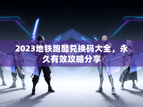 2023地铁跑酷兑换码大全,永久有效攻略分享 2023地铁跑酷兑换码大全,永久有效攻略分享