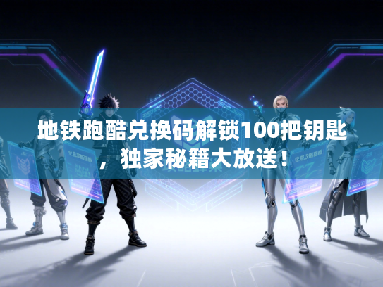 地铁跑酷兑换码解锁100把钥匙,独家秘籍大放送! 地铁跑酷兑换码解锁100把钥匙,独家秘籍大放送!