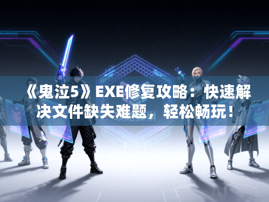 《鬼泣5》EXE修复攻略:快速解决文件缺失难题,轻松畅玩! 《鬼泣5》EXE修复攻略:快速解决文件缺失难题,轻松畅玩!