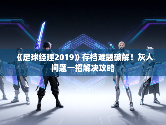 《足球经理2019》存档难题破解！灰人问题一招解决攻略