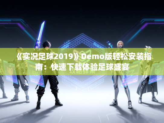 《实况足球2019》Demo版轻松安装指南：快速下载体验足球盛宴